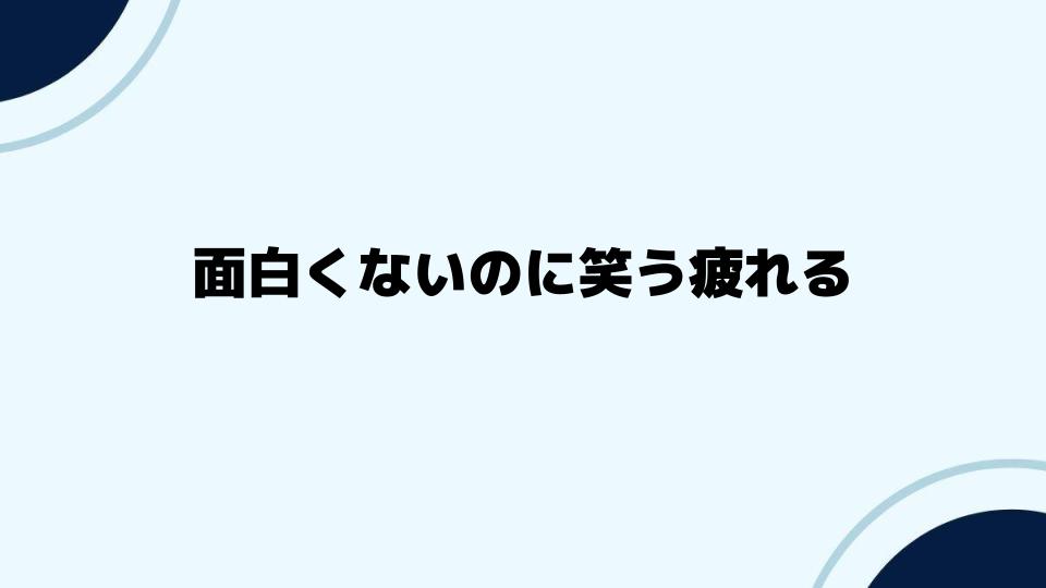 面白くないのに笑う疲れる時の具体的な対処法